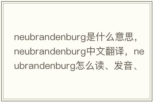 Neubrandenburg是什么意思，Neubrandenburg中文翻譯，Neubrandenburg怎么讀、發(fā)音、用法及例句