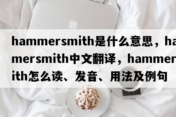 hammersmith是什么意思，hammersmith中文翻譯，hammersmith怎么讀、發(fā)音、用法及例句