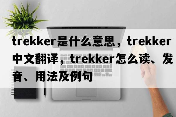 trekker是什么意思，trekker中文翻譯，trekker怎么讀、發(fā)音、用法及例句