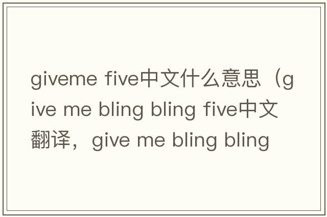 giveme five中文什么意思（give me bling bling five中文翻譯，give me bling bling five是什么意思，give me bling bling fiv