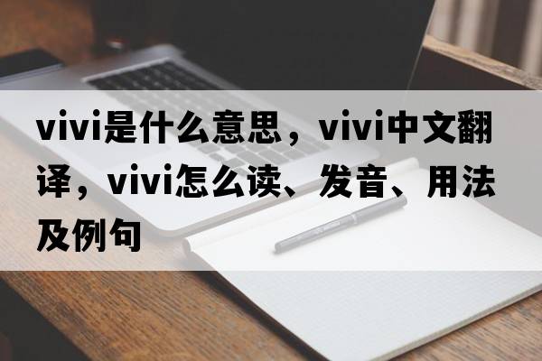 vivi是什么意思，vivi中文翻譯，vivi怎么讀、發(fā)音、用法及例句