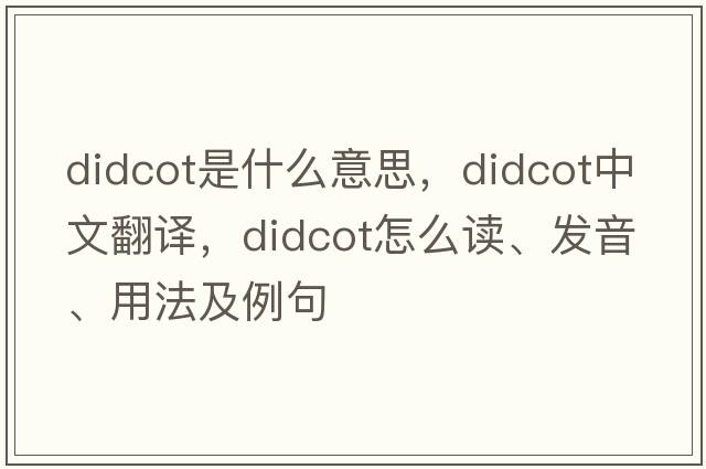 Didcot是什么意思，Didcot中文翻譯，Didcot怎么讀、發(fā)音、用法及例句