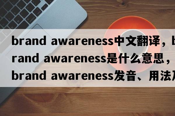 brand awareness中文翻譯，brand awareness是什么意思，brand awareness發(fā)音、用法及例句