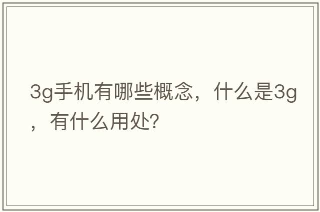 3g手機(jī)有哪些概念，什么是3G，有什么用處？