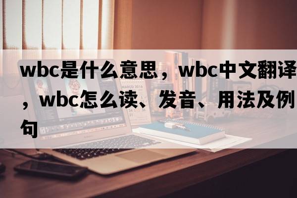 wbc是什么意思，wbc中文翻譯，wbc怎么讀、發(fā)音、用法及例句