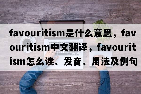 favouritism是什么意思，favouritism中文翻譯，favouritism怎么讀、發(fā)音、用法及例句