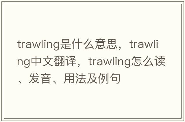 trawling是什么意思，trawling中文翻譯，trawling怎么讀、發(fā)音、用法及例句