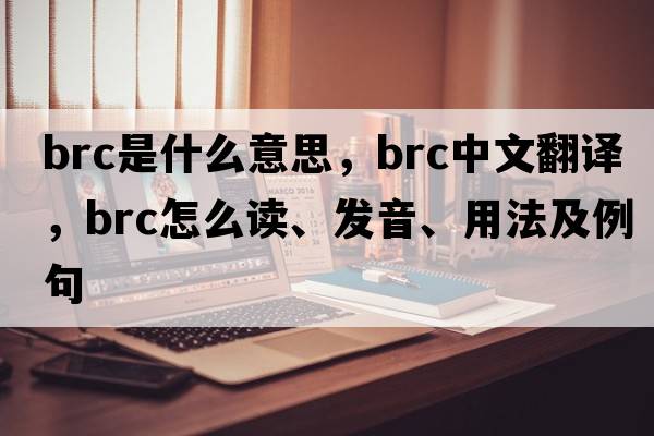 brc是什么意思，brc中文翻譯，brc怎么讀、發(fā)音、用法及例句