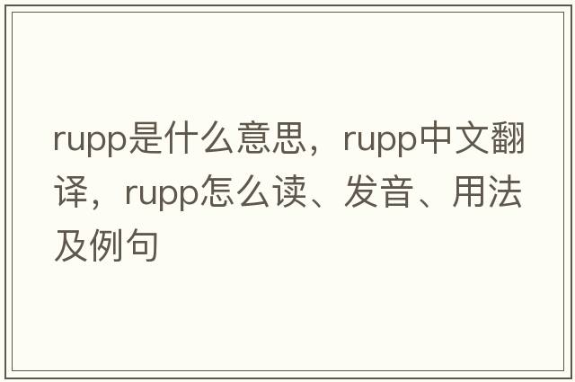 rupp是什么意思，rupp中文翻譯，rupp怎么讀、發(fā)音、用法及例句