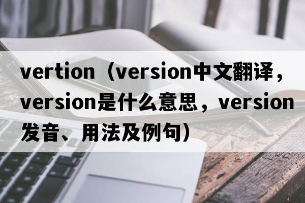 vertion（version中文翻譯，version是什么意思，version發(fā)音、用法及例句）