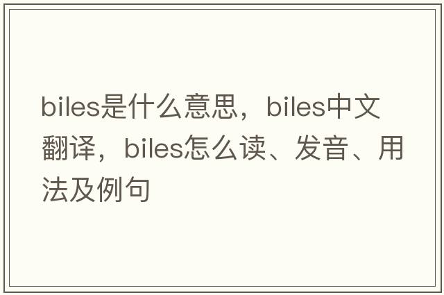 Biles是什么意思，Biles中文翻譯，Biles怎么讀、發(fā)音、用法及例句