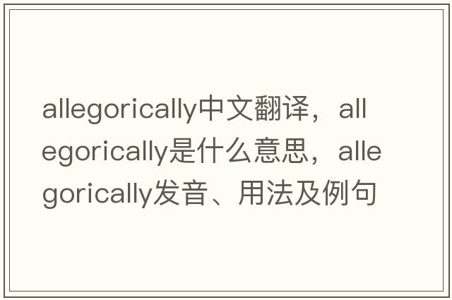 allegorically中文翻譯，allegorically是什么意思，allegorically發(fā)音、用法及例句