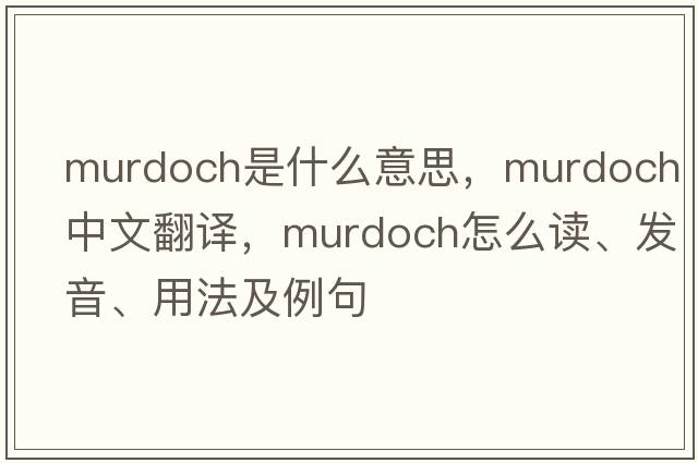 Murdoch是什么意思，Murdoch中文翻譯，Murdoch怎么讀、發(fā)音、用法及例句