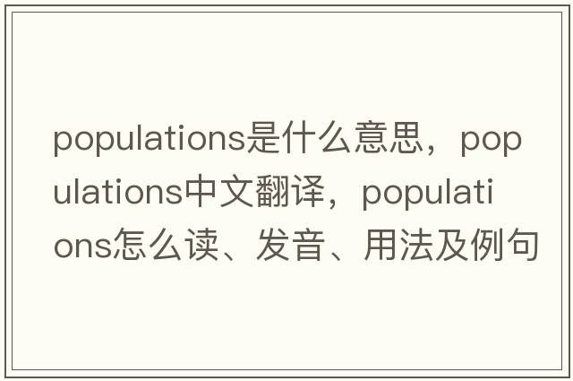 populations是什么意思，populations中文翻譯，populations怎么讀、發(fā)音、用法及例句