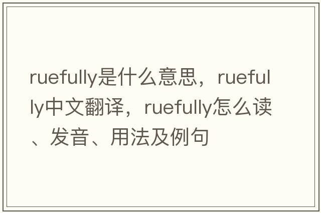 ruefully是什么意思，ruefully中文翻譯，ruefully怎么讀、發(fā)音、用法及例句