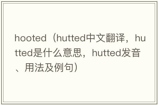 hooted（hutted中文翻譯，hutted是什么意思，hutted發(fā)音、用法及例句）