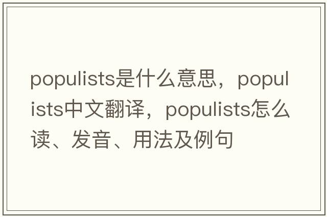 populists是什么意思，populists中文翻譯，populists怎么讀、發(fā)音、用法及例句