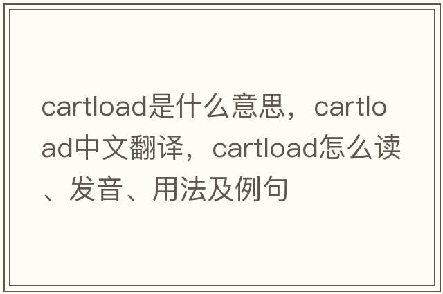 cartload是什么意思，cartload中文翻譯，cartload怎么讀、發(fā)音、用法及例句