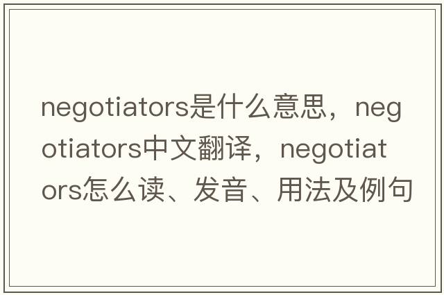 negotiators是什么意思，negotiators中文翻譯，negotiators怎么讀、發(fā)音、用法及例句