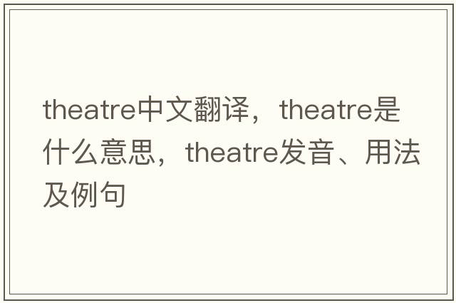 theatre中文翻譯，theatre是什么意思，theatre發(fā)音、用法及例句