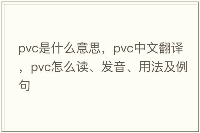 pvc是什么意思，pvc中文翻譯，pvc怎么讀、發(fā)音、用法及例句