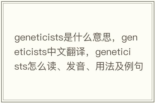 geneticists是什么意思，geneticists中文翻譯，geneticists怎么讀、發(fā)音、用法及例句