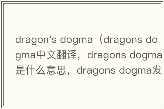 dragon's dogma（dragons dogma中文翻譯，dragons dogma是什么意思，dragons dogma發(fā)音、用法及例句）