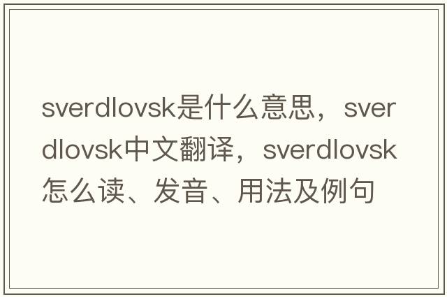 Sverdlovsk是什么意思，Sverdlovsk中文翻譯，Sverdlovsk怎么讀、發(fā)音、用法及例句