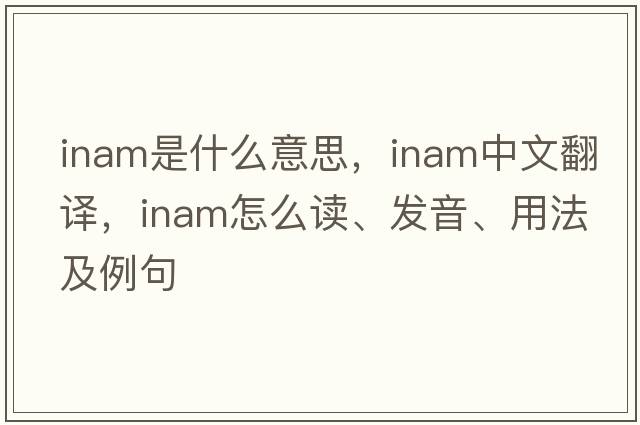 INAM是什么意思，INAM中文翻譯，INAM怎么讀、發(fā)音、用法及例句