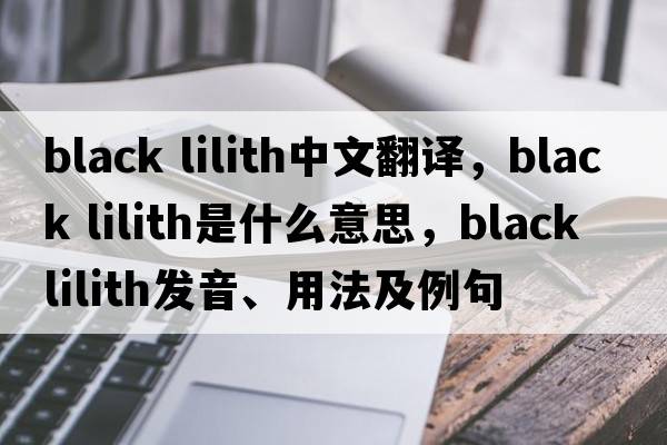 black lilith中文翻譯，black lilith是什么意思，black lilith發(fā)音、用法及例句