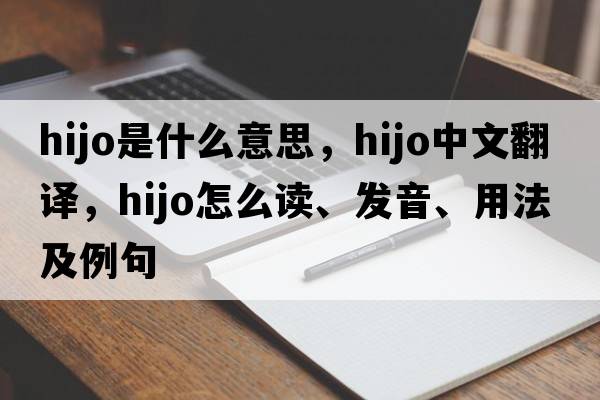 Hijo是什么意思，Hijo中文翻譯，Hijo怎么讀、發(fā)音、用法及例句