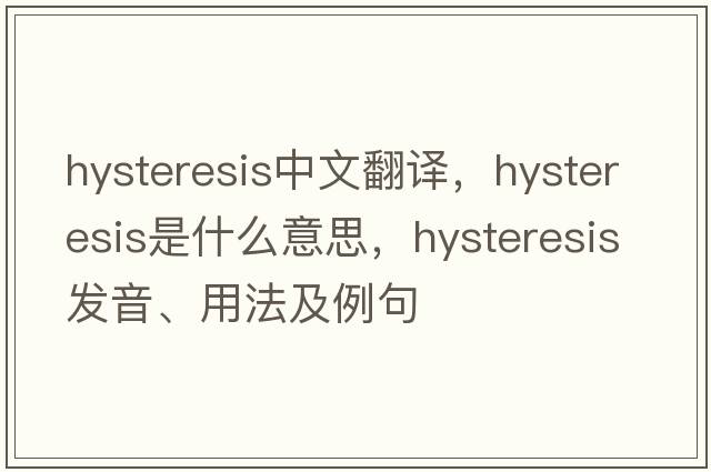 hysteresis中文翻譯，hysteresis是什么意思，hysteresis發(fā)音、用法及例句