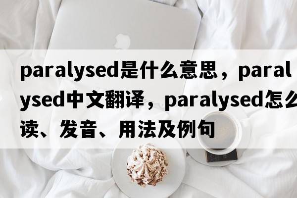 paralysed是什么意思，paralysed中文翻譯，paralysed怎么讀、發(fā)音、用法及例句