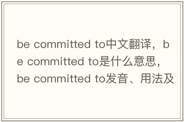 be committed to中文翻譯，be committed to是什么意思，be committed to發(fā)音、用法及例句