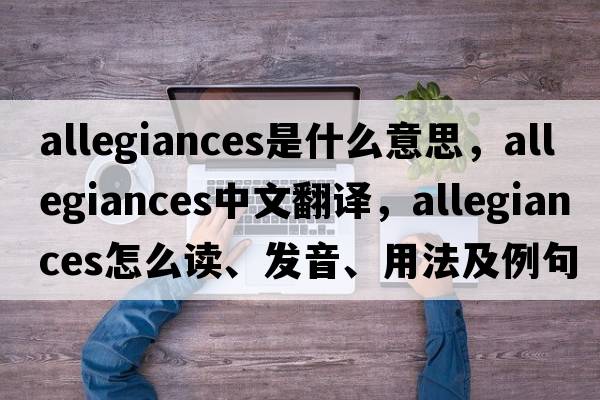allegiances是什么意思，allegiances中文翻譯，allegiances怎么讀、發(fā)音、用法及例句