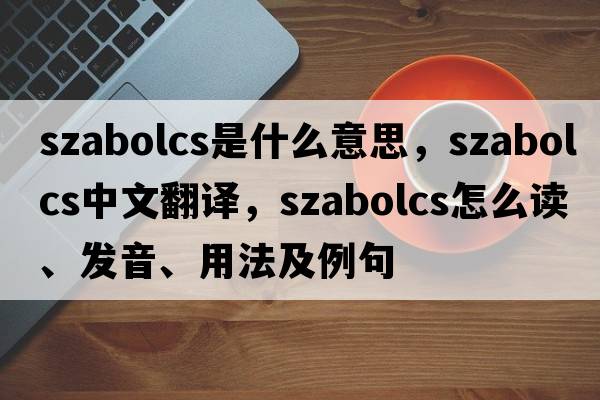 Szabolcs是什么意思，Szabolcs中文翻譯，Szabolcs怎么讀、發(fā)音、用法及例句