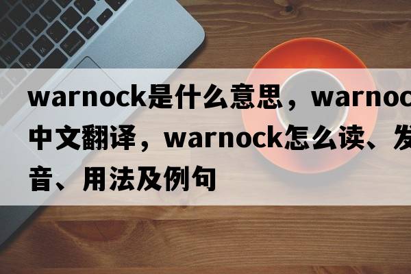 Warnock是什么意思，Warnock中文翻譯，Warnock怎么讀、發(fā)音、用法及例句