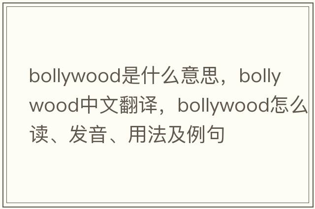 Bollywood是什么意思，Bollywood中文翻譯，Bollywood怎么讀、發(fā)音、用法及例句