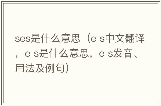 ses是什么意思（e s中文翻譯，e s是什么意思，e s發(fā)音、用法及例句）