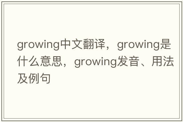 growing中文翻譯，growing是什么意思，growing發(fā)音、用法及例句
