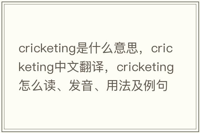 cricketing是什么意思，cricketing中文翻譯，cricketing怎么讀、發(fā)音、用法及例句