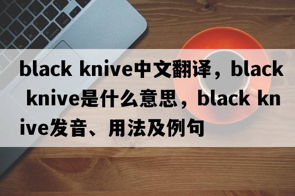 black knive中文翻譯，black knive是什么意思，black knive發(fā)音、用法及例句