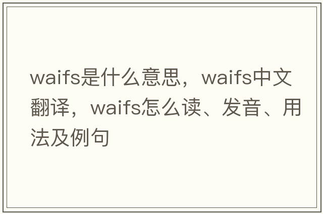 waifs是什么意思，waifs中文翻譯，waifs怎么讀、發(fā)音、用法及例句