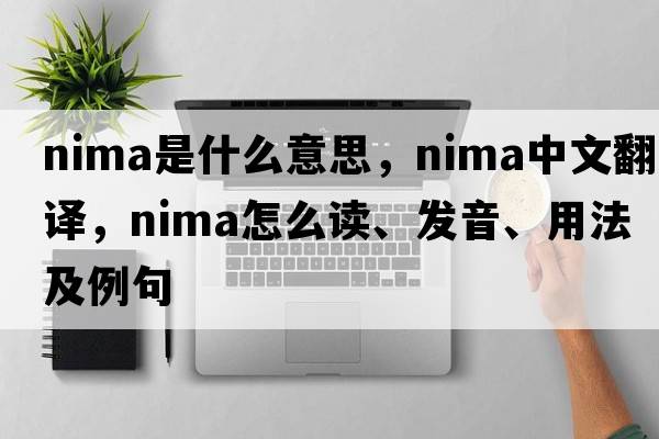 Nima是什么意思，Nima中文翻譯，Nima怎么讀、發(fā)音、用法及例句