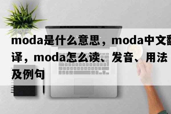 MODA是什么意思，MODA中文翻譯，MODA怎么讀、發(fā)音、用法及例句