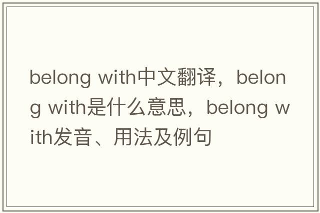 belong with中文翻譯，belong with是什么意思，belong with發(fā)音、用法及例句