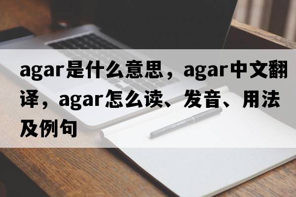 agar是什么意思，agar中文翻譯，agar怎么讀、發(fā)音、用法及例句