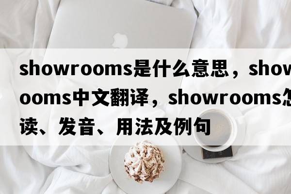 showrooms是什么意思，showrooms中文翻譯，showrooms怎么讀、發(fā)音、用法及例句