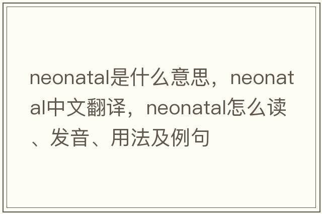 neonatal是什么意思，neonatal中文翻譯，neonatal怎么讀、發(fā)音、用法及例句