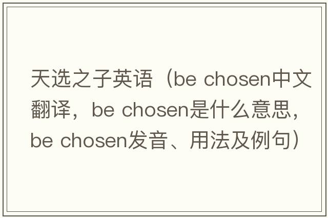 天選之子英語(yǔ)（be chosen中文翻譯，be chosen是什么意思，be chosen發(fā)音、用法及例句）